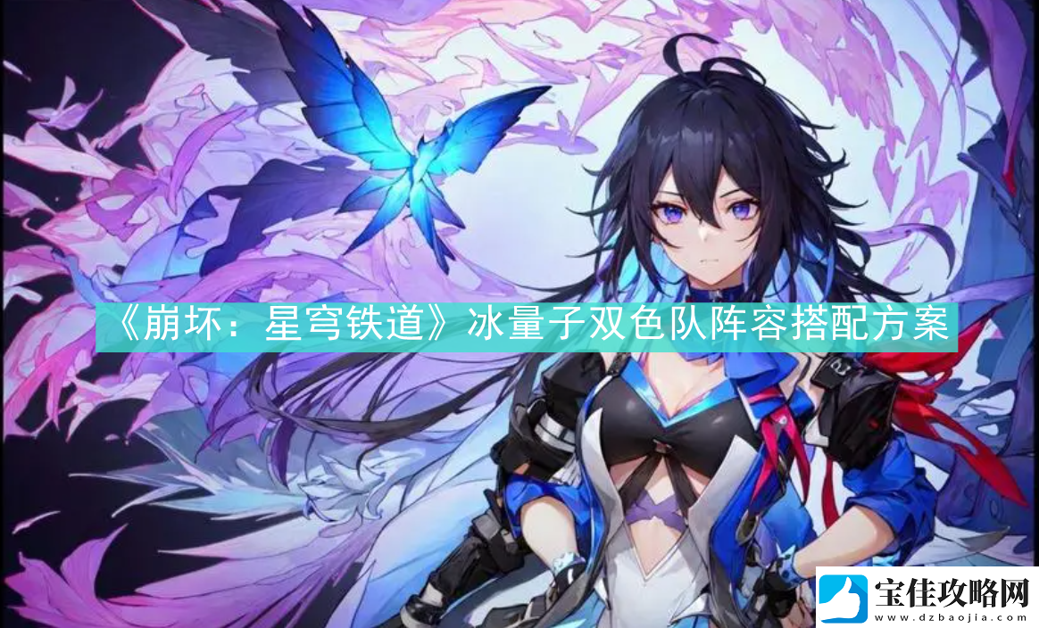 崩坏星穹铁道冰量子双色队阵容怎么搭配崩坏星穹铁道冰量子双色队阵容搭配方案资讯速递