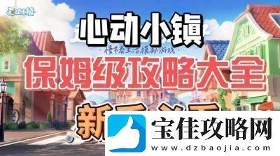 心动小镇到满级全攻略：快速升级打造尖端小镇