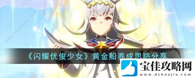 闪耀优俊少女黄金船怎么培养-黄金船最强养成攻略