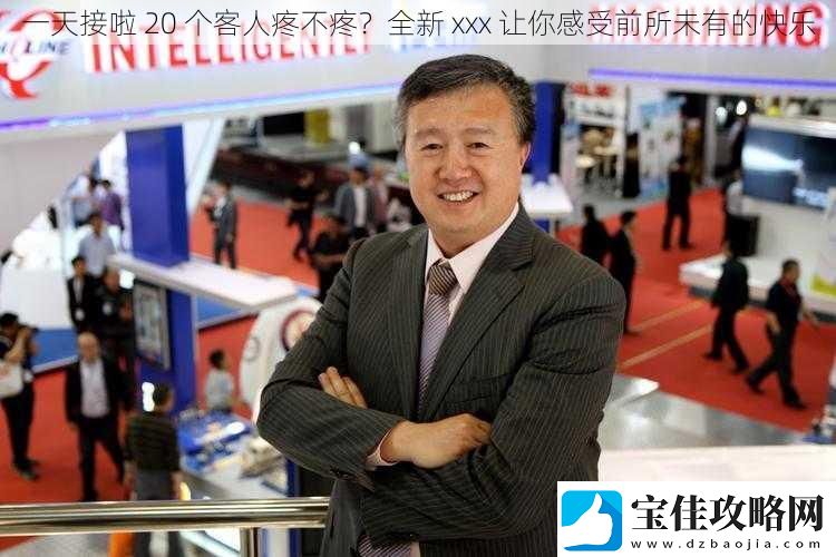 一天接啦20个客人疼不疼全新xxx让你感受前所未有的快乐