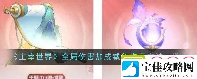 主宰世界全局伤害加成减免怎么堆高​：热血燃烧英雄的篇章