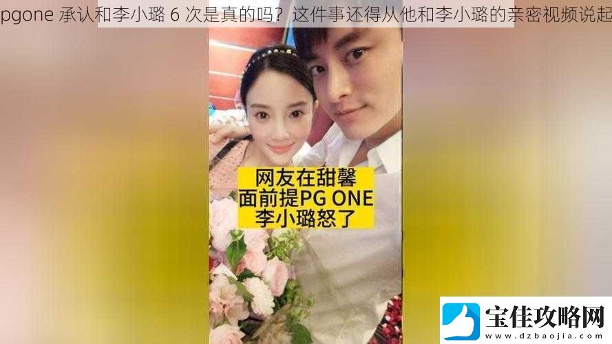 pgone承认和李小璐6次是真的吗这件事还得从他和李小璐的亲密视频说起