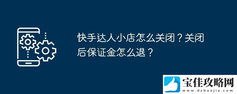 快手达人小店怎么关闭-关闭后保证金怎么退