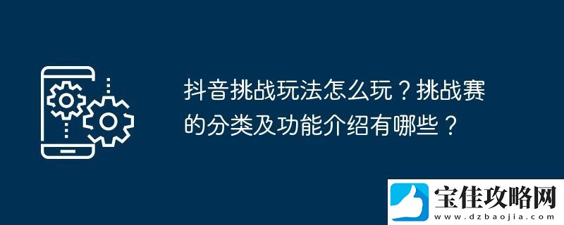 抖音挑战玩法怎么玩-挑战赛的分类及功能介绍有哪些