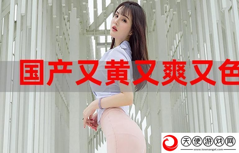 国产又粗又猛又爽又黄-网友：真是让人欲罢不能！
