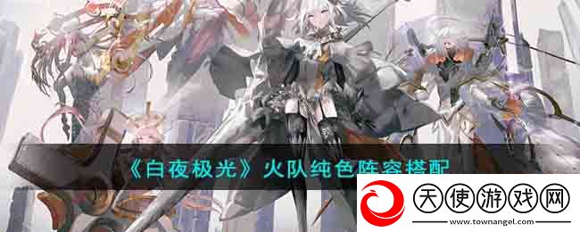 白夜极光火队纯色阵容要怎么搭配