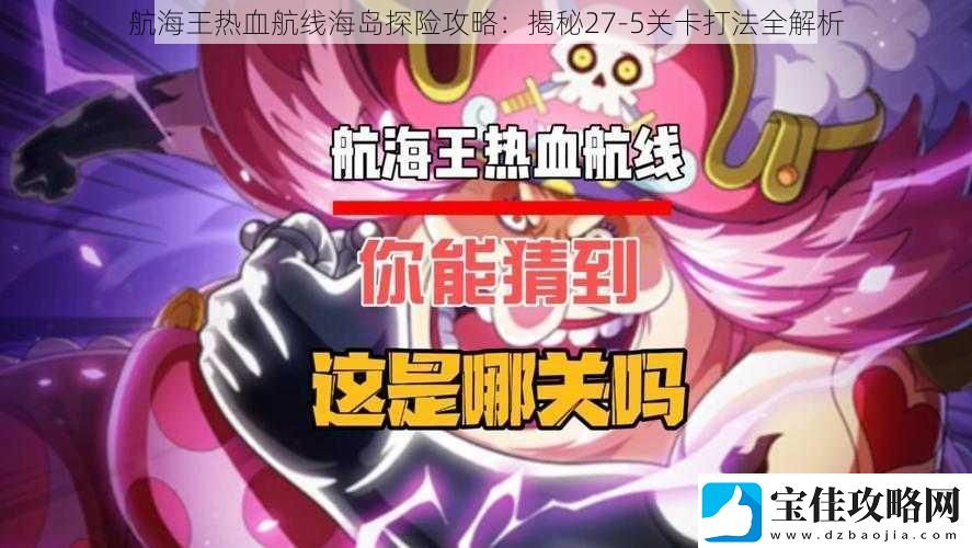 航海王热血航线海岛探险攻略：揭秘275关卡打法全解析